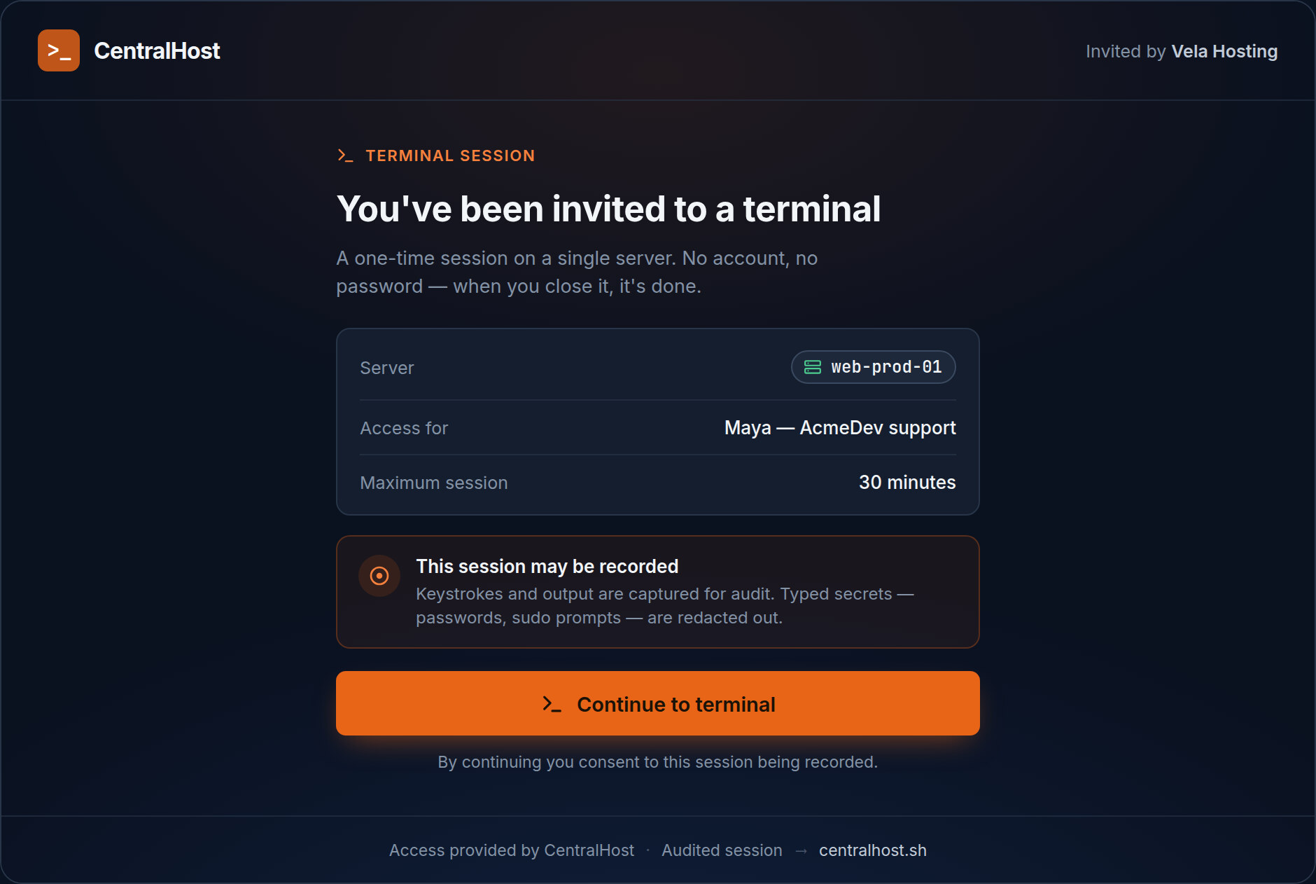 The guest's first screen: a chrome-less dark page headed "Invited by Vela Hosting" — a one-time terminal session on server web-prod-01, the access labelled "Maya — AcmeDev support", a 30-minute maximum, a recording notice, and a single "Continue to terminal" button. No sidebar, no account, no password field anywhere.
